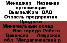 Менеджер › Название организации ­ ВымпелКом, ОАО › Отрасль предприятия ­ Продажи › Минимальный оклад ­ 24 000 - Все города Работа » Вакансии   . Амурская обл.,Магдагачинский р-н